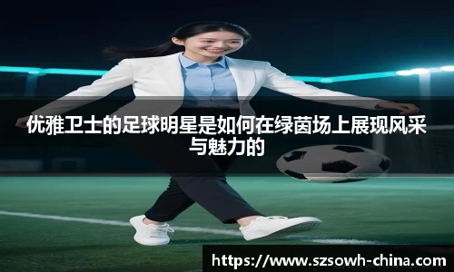 优雅卫士的足球明星是如何在绿茵场上展现风采与魅力的