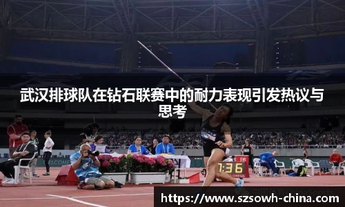 武汉排球队在钻石联赛中的耐力表现引发热议与思考
