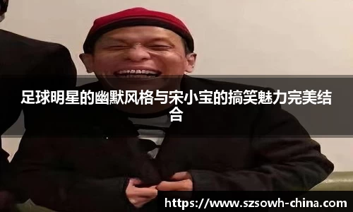 足球明星的幽默风格与宋小宝的搞笑魅力完美结合